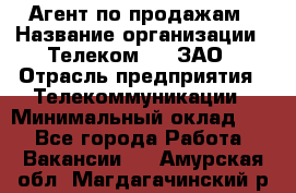 Агент по продажам › Название организации ­ Телеком 21, ЗАО › Отрасль предприятия ­ Телекоммуникации › Минимальный оклад ­ 1 - Все города Работа » Вакансии   . Амурская обл.,Магдагачинский р-н